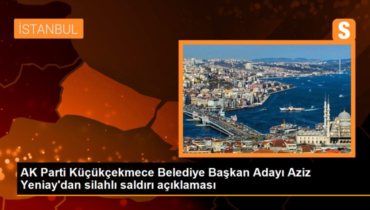 AK Parti Küçükçekmece Belediye Başkan Adayı Aziz Yeniay’dan silahlı saldırı açıklaması